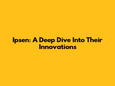 Ipsen: A Deep Dive Into Their Innovations