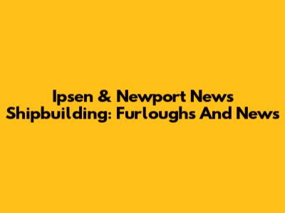 Ipsen & Newport News Shipbuilding: Furloughs And News