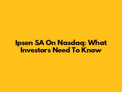 Ipsen SA On Nasdaq: What Investors Need To Know