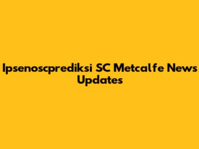 Ipsenoscprediksi SC Metcalfe News Updates