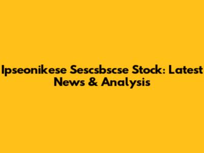 Ipseonikese Sescsbscse Stock: Latest News & Analysis