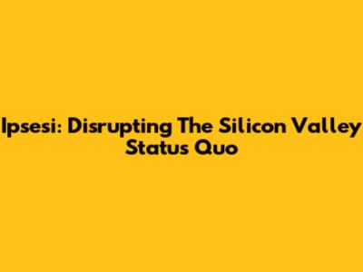 Ipsesi: Disrupting The Silicon Valley Status Quo