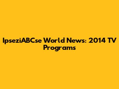 IpseziABCse World News: 2014 TV Programs