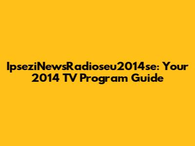 IpseziNewsRadioseu2014se: Your 2014 TV Program Guide