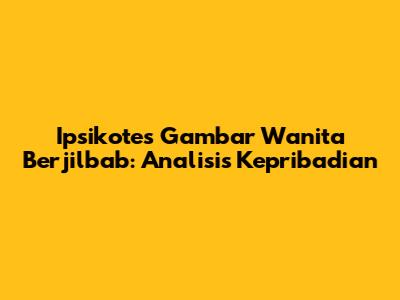 Ipsikotes Gambar Wanita Berjilbab: Analisis Kepribadian