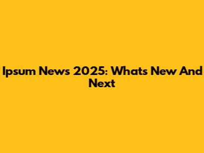 Ipsum News 2025: What's New And Next