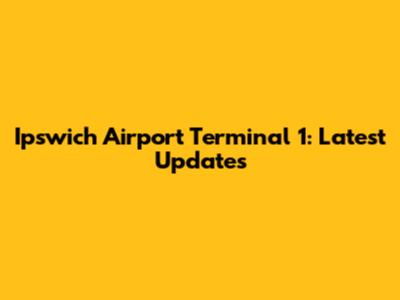 Ipswich Airport Terminal 1: Latest Updates