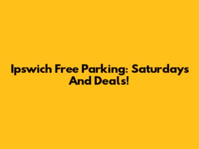 Ipswich Free Parking: Saturdays And Deals!