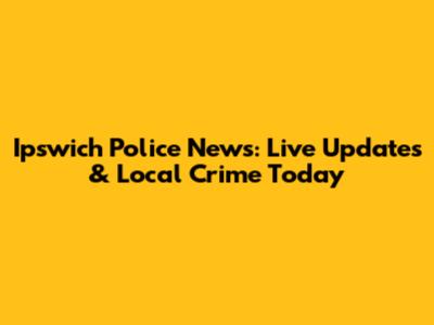 Ipswich Police News: Live Updates & Local Crime Today