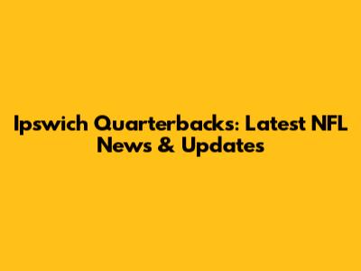 Ipswich Quarterbacks: Latest NFL News & Updates