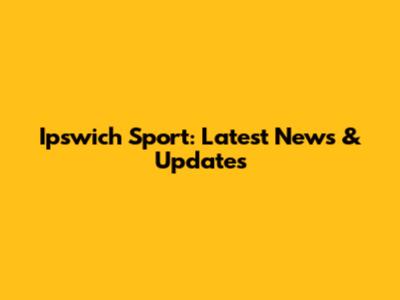 Ipswich Sport: Latest News & Updates