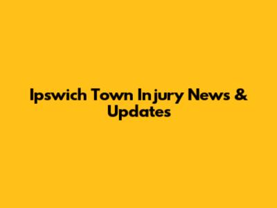Ipswich Town Injury News & Updates