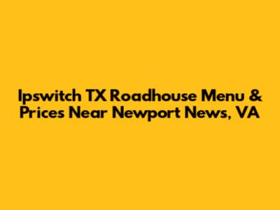 Ipswitch TX Roadhouse Menu & Prices Near Newport News, VA