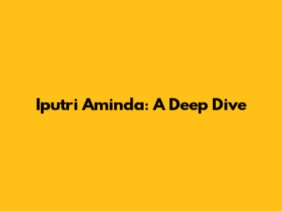 Iputri Aminda: A Deep Dive