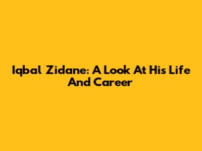 Iqbal Zidane: A Look At His Life And Career