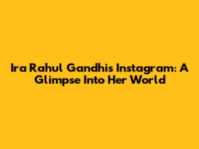 Ira Rahul Gandhi's Instagram: A Glimpse Into Her World