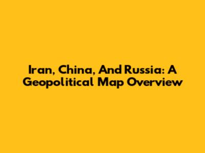 Iran, China, And Russia: A Geopolitical Map Overview