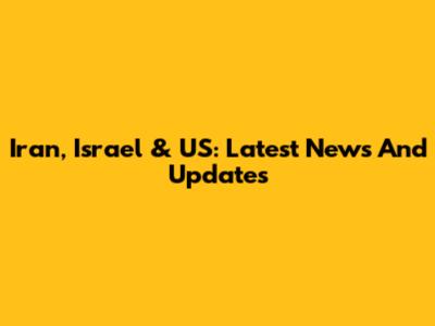 Iran, Israel & US: Latest News And Updates