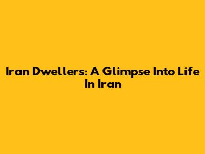 Iran Dwellers: A Glimpse Into Life In Iran