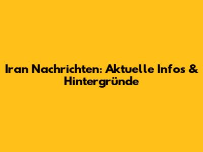 Iran Nachrichten: Aktuelle Infos & Hintergründe