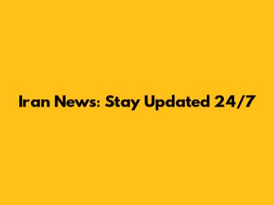 Iran News: Stay Updated 24/7