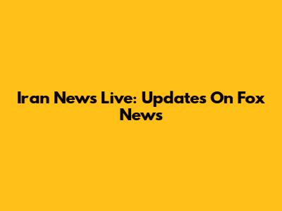 Iran News Live: Updates On Fox News
