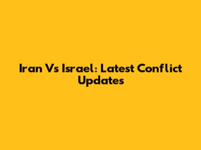 Iran Vs Israel: Latest Conflict Updates