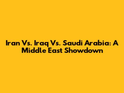 Iran Vs. Iraq Vs. Saudi Arabia: A Middle East Showdown