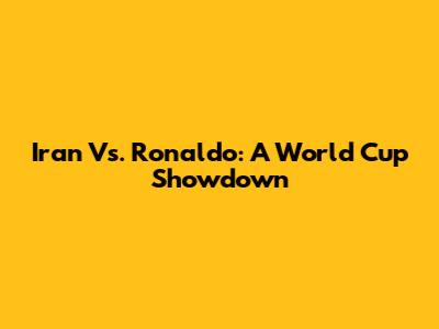 Iran Vs. Ronaldo: A World Cup Showdown
