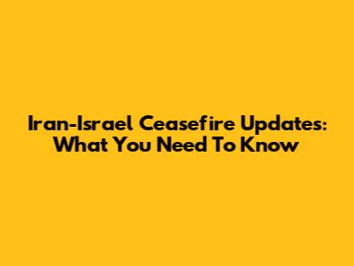 Iran-Israel Ceasefire Updates: What You Need To Know