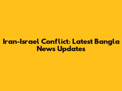 Iran-Israel Conflict: Latest Bangla News Updates