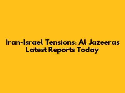Iran-Israel Tensions: Al Jazeera's Latest Reports Today
