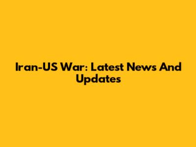 Iran-US War: Latest News And Updates