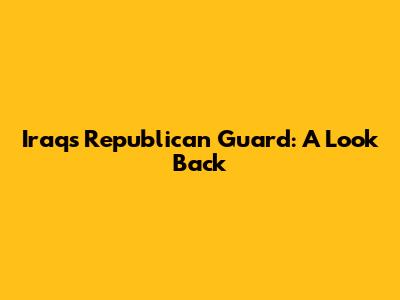 Iraq's Republican Guard: A Look Back