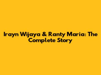 Irayn Wijaya & Ranty Maria: The Complete Story