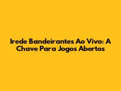 Irede Bandeirantes Ao Vivo: A Chave Para Jogos Abertos