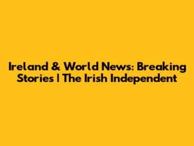 Ireland & World News: Breaking Stories | The Irish Independent
