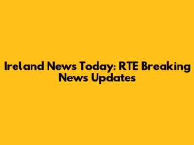 Ireland News Today: RTE Breaking News Updates