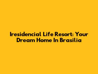 Iresidencial Life Resort: Your Dream Home In Brasilia