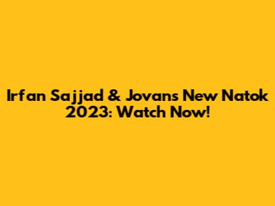 Irfan Sajjad & Jovan's New Natok 2023: Watch Now!