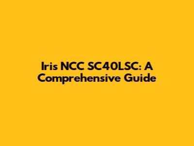 Iris NCC SC40LSC: A Comprehensive Guide