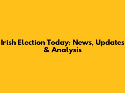 Irish Election Today: News, Updates & Analysis