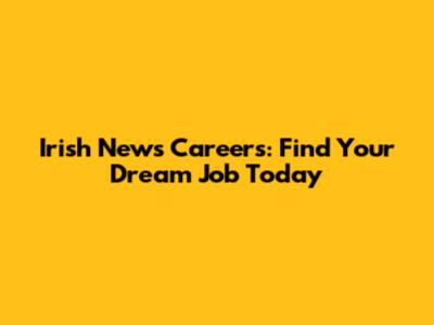 Irish News Careers: Find Your Dream Job Today
