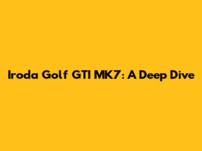 Iroda Golf GTI MK7: A Deep Dive