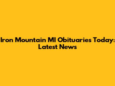 Iron Mountain MI Obituaries Today: Latest News