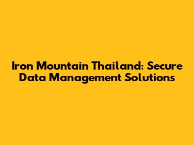 Iron Mountain Thailand: Secure Data Management Solutions