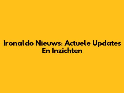 Ironaldo Nieuws: Actuele Updates En Inzichten