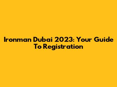 Ironman Dubai 2023: Your Guide To Registration
