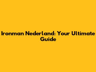 Ironman Nederland: Your Ultimate Guide
