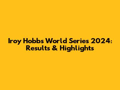 Iroy Hobbs World Series 2024: Results & Highlights
